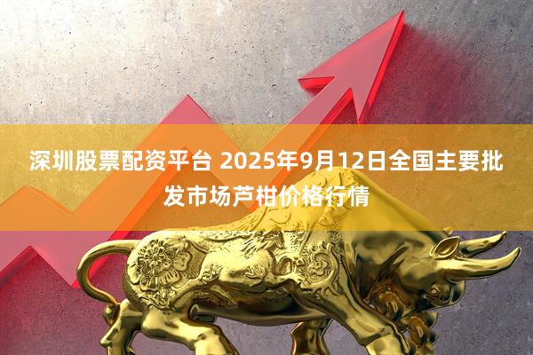 深圳股票配资平台 2025年9月12日全国主要批发市场芦柑价格行情