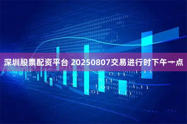 深圳股票配资平台 20250807交易进行时下午一点