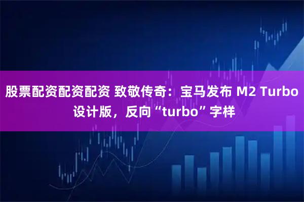 股票配资配资配资 致敬传奇：宝马发布 M2 Turbo 设计版，反向“turbo”字样