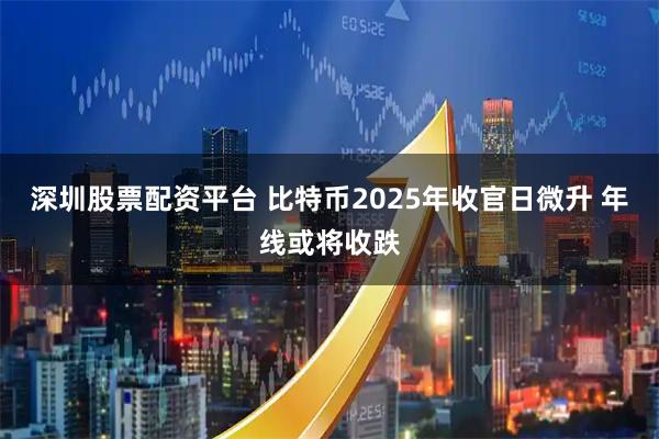 深圳股票配资平台 比特币2025年收官日微升 年线或将收跌