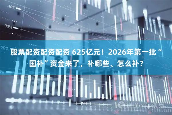 股票配资配资配资 625亿元！2026年第一批“国补”资金来了，补哪些、怎么补？