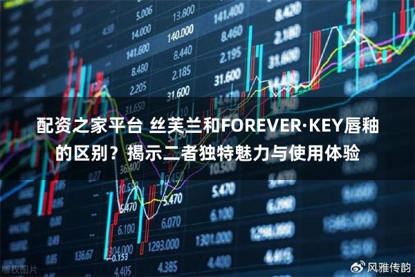 配资之家平台 丝芙兰和FOREVER·KEY唇釉的区别？揭示二者独特魅力与使用体验
