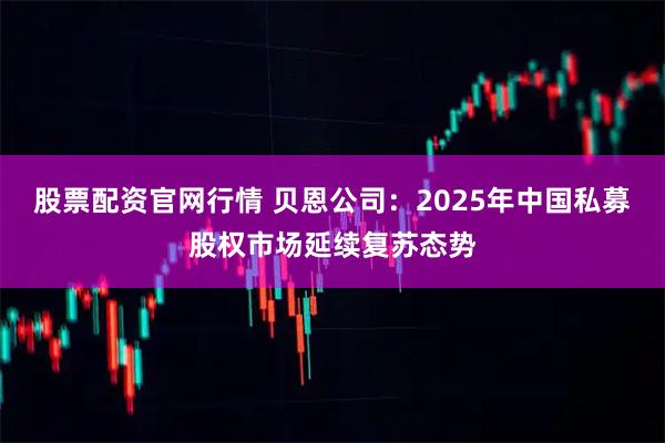 股票配资官网行情 贝恩公司：2025年中国私募股权市场延续复苏态势