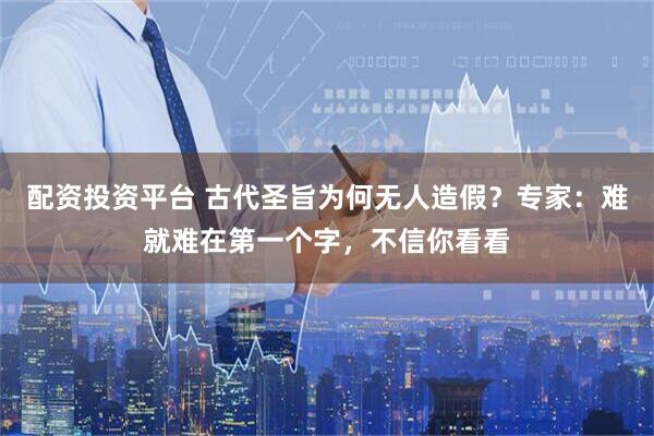 配资投资平台 古代圣旨为何无人造假?专家:难就难在第一个字,不信你看看