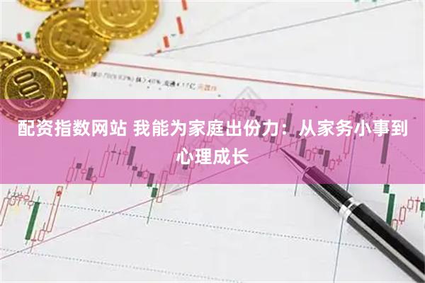 配资指数网站 我能为家庭出份力：从家务小事到心理成长